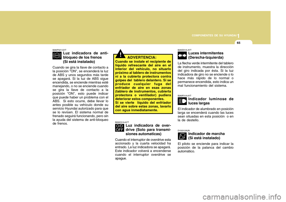 Hyundai Accent 2011  Manual del propietario (in Spanish) 1
COMPONENTES DE SU HYUNDAI
65
!
B260P02Y-GYT
Luz indicadora de anti-
bloqueo de los frenos
(Si está instalado)
Cuando se gira la llave de contacto a
la posición "ON", se encenderá la luz
de ABS y 