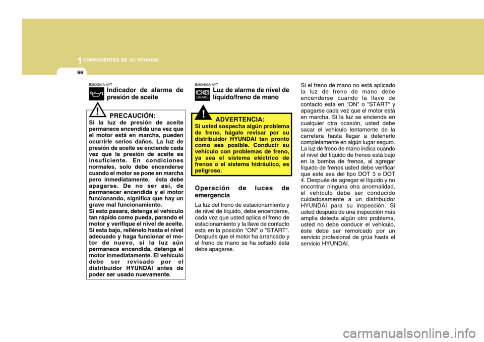 Hyundai Accent 2011 Manual del propietario (in Spanish) 1COMPONENTES DE SU HYUNDAI66
Si el freno de mano no está aplicado
la luz de freno de mano debe
encenderse cuando la llave de
contacto esta en "ON" o "START" y
apagarse cada vez que el motor está
en Hyundai Accent 2011 Manual del propietario (in Spanish) 1COMPONENTES DE SU HYUNDAI66
Si el freno de mano no está aplicado
la luz de freno de mano debe
encenderse cuando la llave de
contacto esta en "ON" o "START" y
apagarse cada vez que el motor está
en