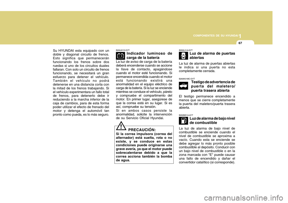 Hyundai Accent 2011  Manual del propietario (in Spanish) 1
COMPONENTES DE SU HYUNDAI
67
Su HYUNDAI esta equipado con un
doble y diagonal circuito de frenos.
Esto significa que permanecerán
funcionando los frenos sobre dos
ruedas si uno de los circuitos dua