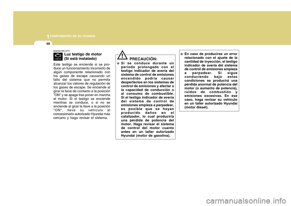 Hyundai Accent 2011 Manual del propietario (in Spanish) 1COMPONENTES DE SU HYUNDAI68
B260N01MC-GYT
Luz testigo de motor
(Si está instalado)
Este testigo se enciende si se pro-
duce un funcionamiento incorrecto de
algún componente relacionado con
los gase Hyundai Accent 2011 Manual del propietario (in Spanish) 1COMPONENTES DE SU HYUNDAI68
B260N01MC-GYT
Luz testigo de motor
(Si está instalado)
Este testigo se enciende si se pro-
duce un funcionamiento incorrecto de
algún componente relacionado con
los gase
