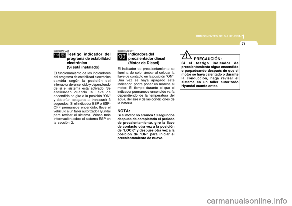 Hyundai Accent 2011  Manual del propietario (in Spanish) 1
COMPONENTES DE SU HYUNDAI
71
B265C01NF-AYT
Testigo indicador del
programa de estabilidad
electrónico
(Si está instalado)
El funcionamiento de los indicadores
del programa de estabilidad electróni