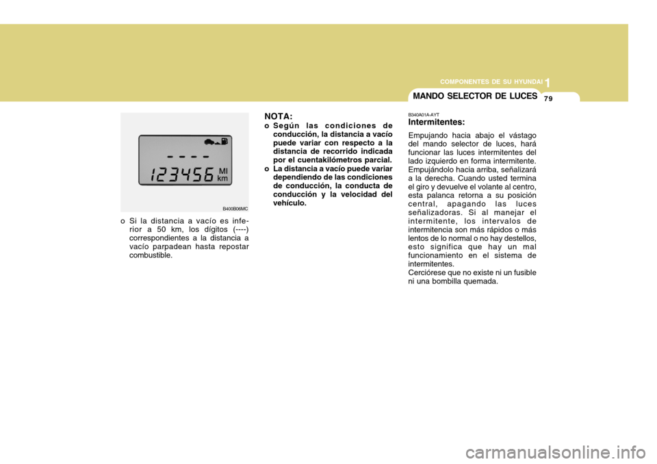 Hyundai Accent 2011 Manual del propietario (in Spanish) COMPONENTES DE SU HYUNDAI
CONDUCIENDO SU HYUNDAI
1791
COMPONENTES DE SU HYUNDAI
B400B06MC
o Si la distancia a vacío es infe-
rior a 50 km, los dígitos (----)
correspondientes a la distancia a
vacío Hyundai Accent 2011 Manual del propietario (in Spanish) COMPONENTES DE SU HYUNDAI
CONDUCIENDO SU HYUNDAI
1791
COMPONENTES DE SU HYUNDAI
B400B06MC
o Si la distancia a vacío es infe-
rior a 50 km, los dígitos (----)
correspondientes a la distancia a
vacío
