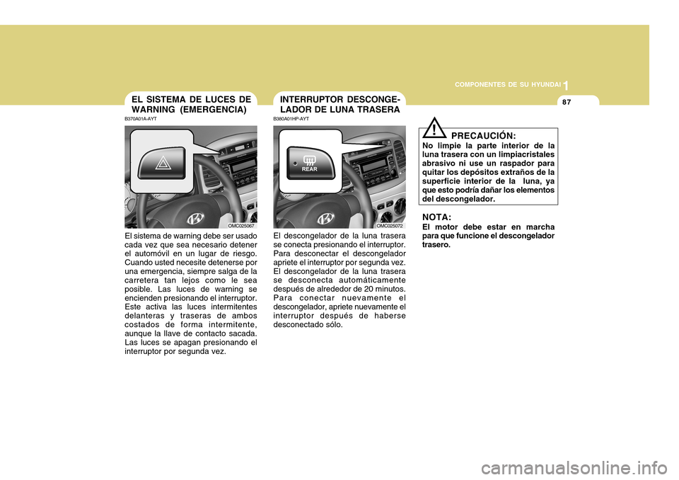 Hyundai Accent 2011  Manual del propietario (in Spanish) COMPONENTES DE SU HYUNDAI
CONDUCIENDO SU HYUNDAI
1871
COMPONENTES DE SU HYUNDAIPRECAUCIÓN:
No limpie la parte interior de la
luna trasera con un limpiacristales
abrasivo ni use un raspador para
quita