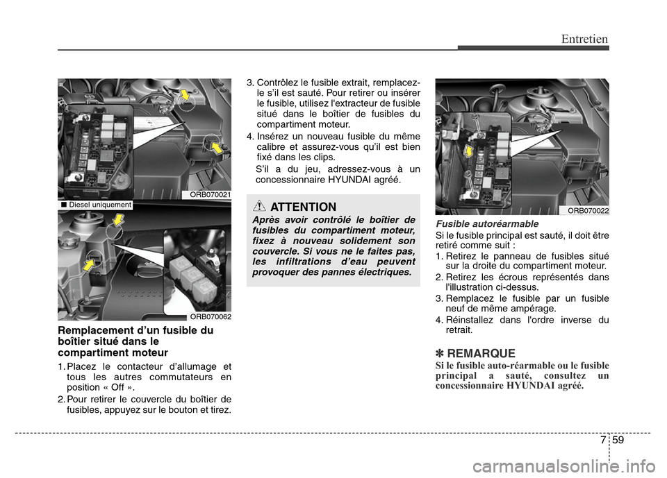 Hyundai Accent 2011 Manuel du propriétaire (in French) 759
Entretien
Remplacement d’un fusible du
boîtier situé dans le
compartiment moteur
1. Placez le contacteur d’allumage et
tous les autres commutateurs en
position « Off ».
2. Pour retirer le Hyundai Accent 2011 Manuel du propriétaire (in French) 759
Entretien
Remplacement d’un fusible du
boîtier situé dans le
compartiment moteur
1. Placez le contacteur d’allumage et
tous les autres commutateurs en
position « Off ».
2. Pour retirer le