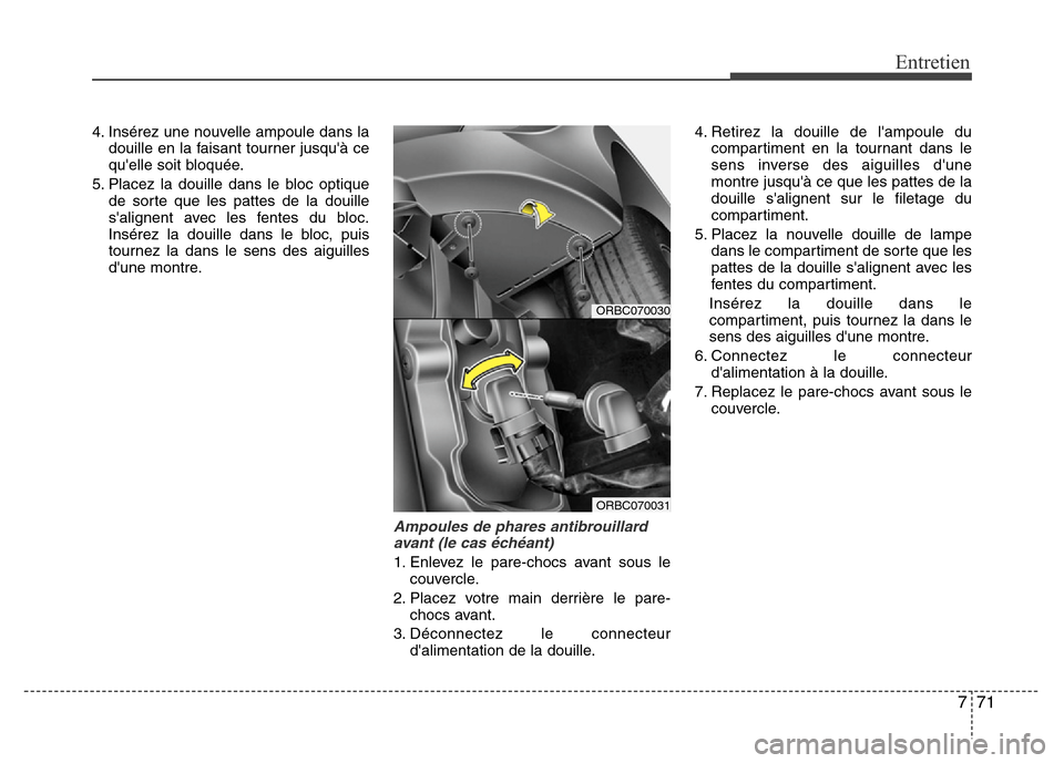Hyundai Accent 2011 Manuel du propriétaire (in French) 771
Entretien
4. Insérez une nouvelle ampoule dans la
douille en la faisant tourner jusquà ce
quelle soit bloquée.
5. Placez la douille dans le bloc optique
de sorte que les pattes de la douille
Hyundai Accent 2011 Manuel du propriétaire (in French) 771
Entretien
4. Insérez une nouvelle ampoule dans la
douille en la faisant tourner jusquà ce
quelle soit bloquée.
5. Placez la douille dans le bloc optique
de sorte que les pattes de la douille