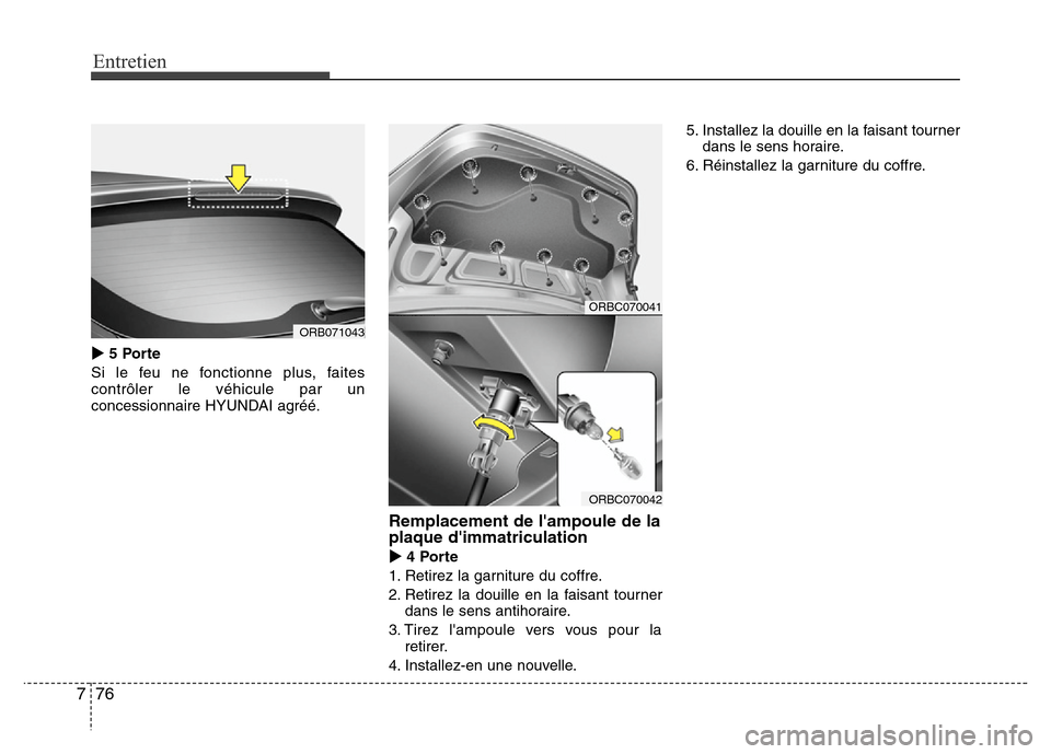 Hyundai Accent 2011  Manuel du propriétaire (in French) Entretien
76 7
5 Porte
Si le feu ne fonctionne plus, faites
contrôler le véhicule par un
concessionnaire HYUNDAI agréé.
Remplacement de lampoule de la
plaque dimmatriculation
4 Porte
1. Retire