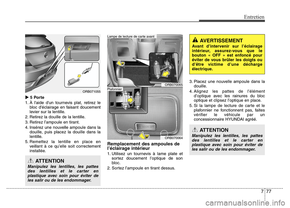 Hyundai Accent 2011  Manuel du propriétaire (in French) 777
Entretien
5 Porte
1. À laide dun tournevis plat, retirez le
bloc déclairage en faisant doucement
levier sur la lentille.
2. Retirez la douille de la lentille.
3. Retirez l’ampoule en tiran
