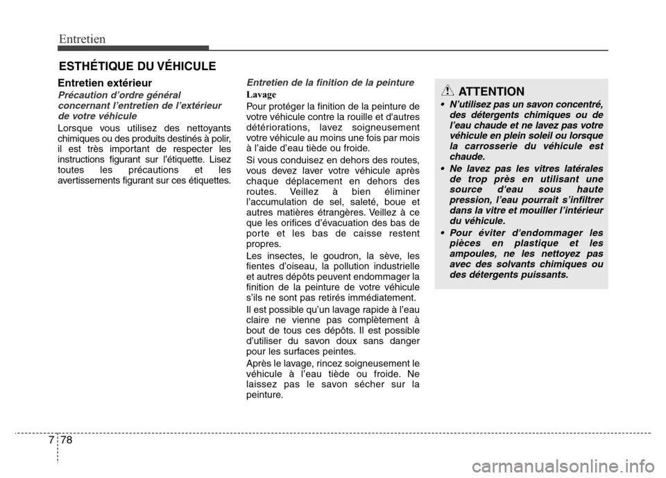 Hyundai Accent 2011  Manuel du propriétaire (in French) Entretien
78 7
ESTHÉTIQUE DU VÉHICULE
Entretien extérieur
Précaution d’ordre général
concernant l’entretien de l’extérieur
de votre véhicule
Lorsque vous utilisez des nettoyants
chimique
