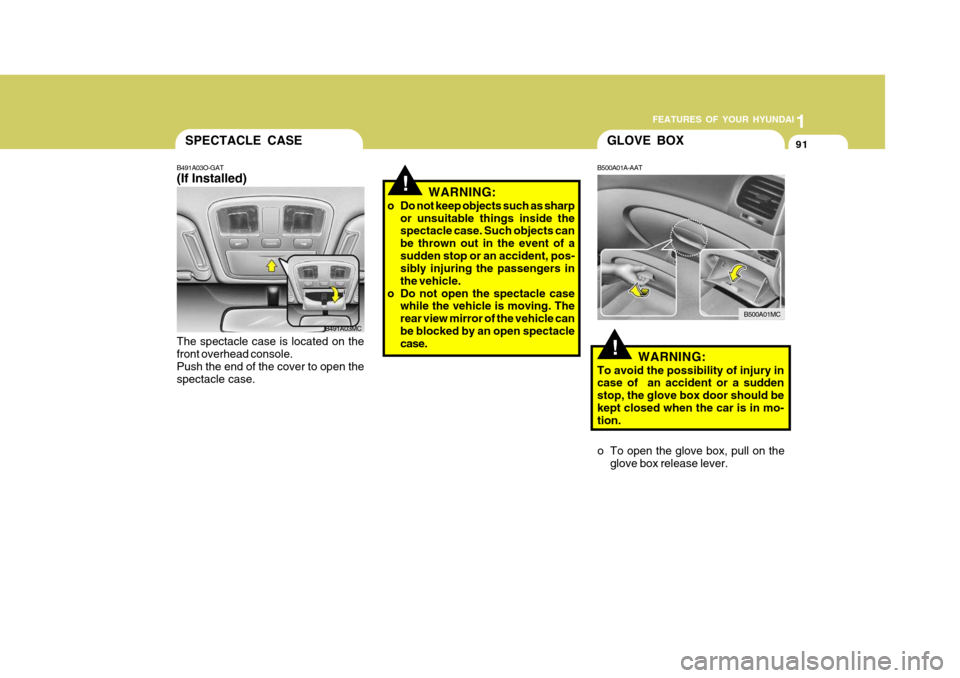 Hyundai Accent 2010  Owners Manual 1
FEATURES OF YOUR HYUNDAI
91
!
SPECTACLE CASE
B491A03O-GAT (If Installed) The spectacle case is located on the front overhead console.Push the end of the cover to open the spectacle case. WARNING:
o 