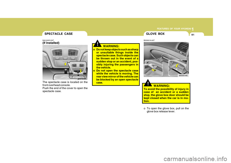 Hyundai Accent 2010 Owners Manual 1
FEATURES OF YOUR HYUNDAI
91
!
SPECTACLE CASE
B491A03O-GAT (If Installed) The spectacle case is located on the front overhead console.Push the end of the cover to open the spectacle case. WARNING:
o Hyundai Accent 2010 Owners Manual 1
FEATURES OF YOUR HYUNDAI
91
!
SPECTACLE CASE
B491A03O-GAT (If Installed) The spectacle case is located on the front overhead console.Push the end of the cover to open the spectacle case. WARNING:
o
