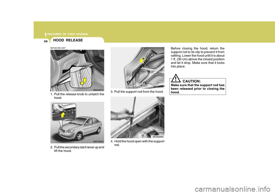 Hyundai Accent 2010 Owners Manual 1FEATURES OF YOUR HYUNDAI
96
CAUTION:
Make sure that the support rod has been released prior to closing thehood.
!
Before closing the hood, return the support rod to its clip to prevent it fromrattlin Hyundai Accent 2010 Owners Manual 1FEATURES OF YOUR HYUNDAI
96
CAUTION:
Make sure that the support rod has been released prior to closing thehood.
!
Before closing the hood, return the support rod to its clip to prevent it fromrattlin