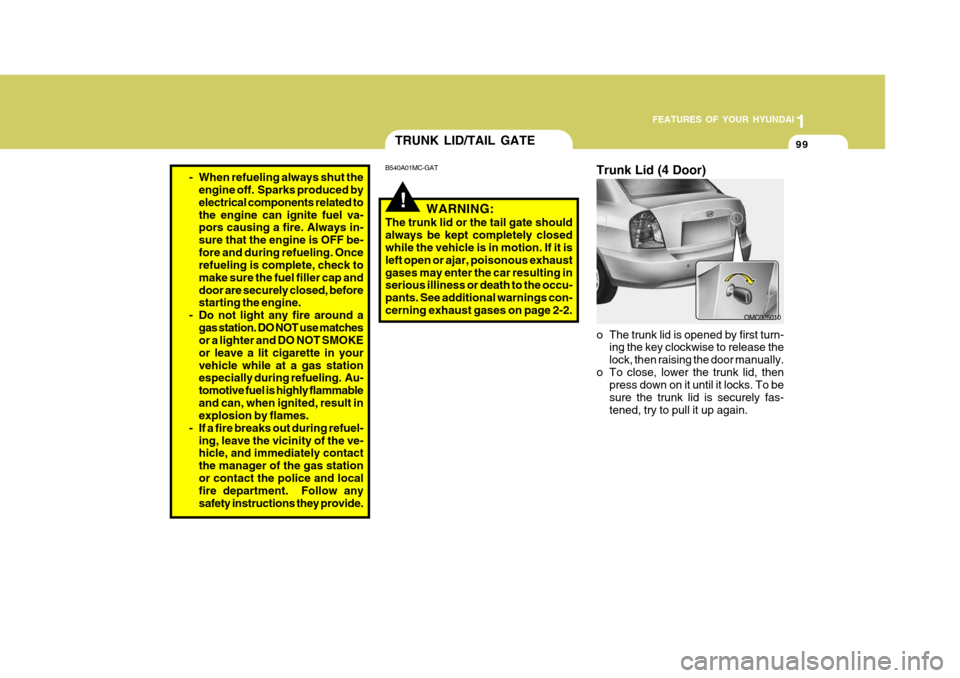 Hyundai Accent 2010  Owners Manual 1
FEATURES OF YOUR HYUNDAI
99
- When refueling always shut the
engine off.  Sparks produced by electrical components related tothe engine can ignite fuel va- pors causing a fire. Always in- sure that 