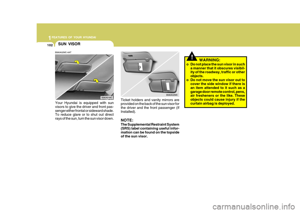 Hyundai Accent 2010  Owners Manual 1FEATURES OF YOUR HYUNDAI
102
!WARNING:
o Do not place the sun visor in such a manner that it obscures visibil- ity of the roadway, traffic or other objects.
o Do not move the sun visor out to cover t