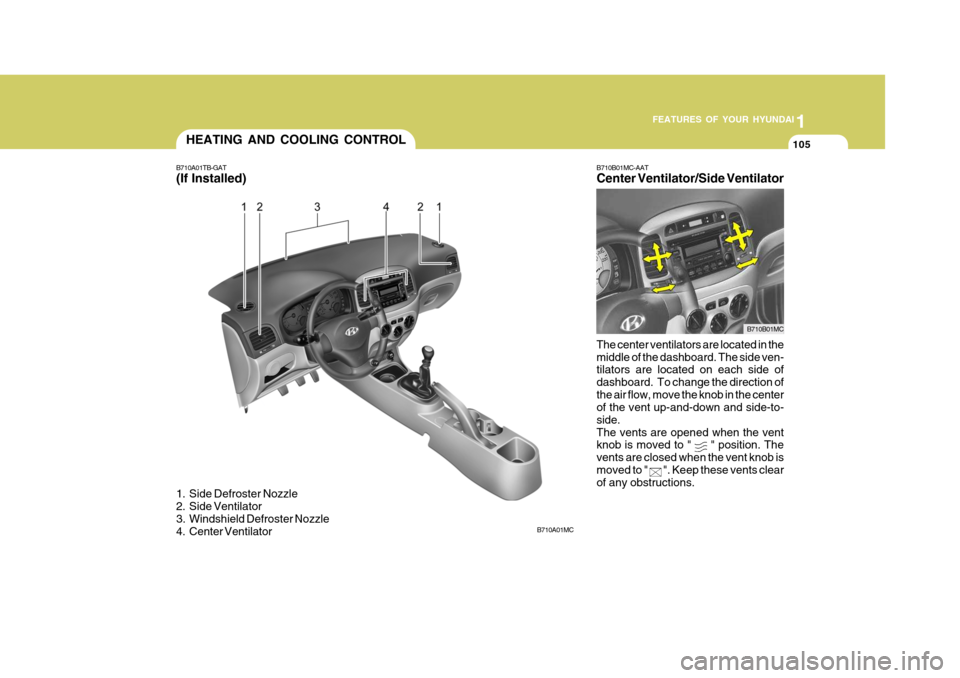 Hyundai Accent 2010 Owners Manual 1
FEATURES OF YOUR HYUNDAI
105105105HEATING AND COOLING CONTROL
B710A01TB-GAT (If Installed)
1. Side Defroster Nozzle
2. Side Ventilator
3. Windshield Defroster Nozzle
4. Center Ventilator B710B01 Hyundai Accent 2010 Owners Manual 1
FEATURES OF YOUR HYUNDAI
105105105HEATING AND COOLING CONTROL
B710A01TB-GAT (If Installed)
1. Side Defroster Nozzle
2. Side Ventilator
3. Windshield Defroster Nozzle
4. Center Ventilator B710B01