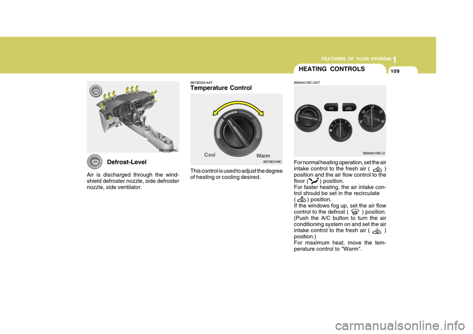 Hyundai Accent 2010 Owners Manual 1
FEATURES OF YOUR HYUNDAI
109109109
Defrost-Level
Air is discharged through the wind- shield defroster nozzle, side defrosternozzle, side ventilator.
B670D06MC
HEATING CONTROLS
B690A01MC-GAT
B670E02A Hyundai Accent 2010 Owners Manual 1
FEATURES OF YOUR HYUNDAI
109109109
Defrost-Level
Air is discharged through the wind- shield defroster nozzle, side defrosternozzle, side ventilator.
B670D06MC
HEATING CONTROLS
B690A01MC-GAT
B670E02A