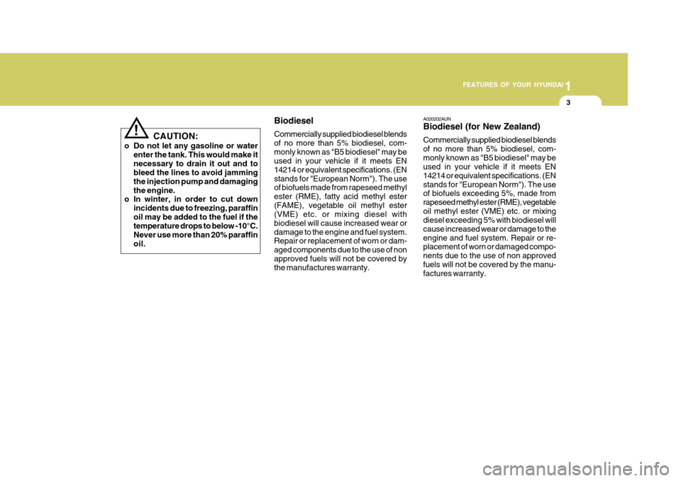 Hyundai Accent 2010  Owners Manual 1
FEATURES OF YOUR HYUNDAI
3
CAUTION:
o Do not let any gasoline or water enter the tank. This would make it necessary to drain it out and to bleed the lines to avoid jamming the injection pump and dam