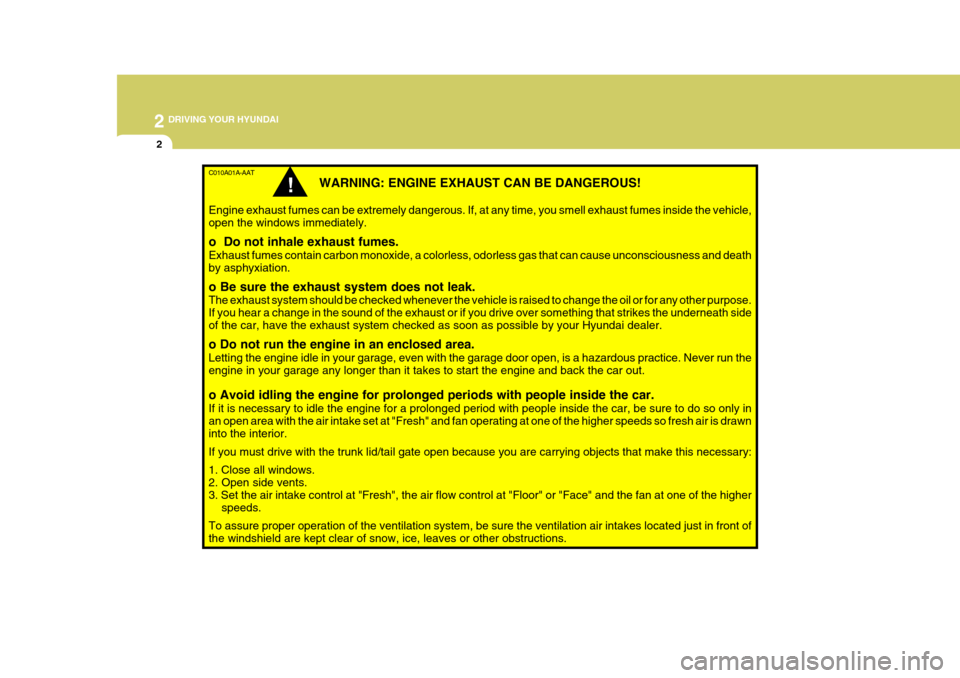 Hyundai Accent 2010  Owners Manual 2 DRIVING YOUR HYUNDAI
2
C010A01A-AAT
WARNING: ENGINE EXHAUST CAN BE DANGEROUS!
Engine exhaust fumes can be extremely dangerous. If, at any time, you smell exhaust fumes inside the vehicle, open the w