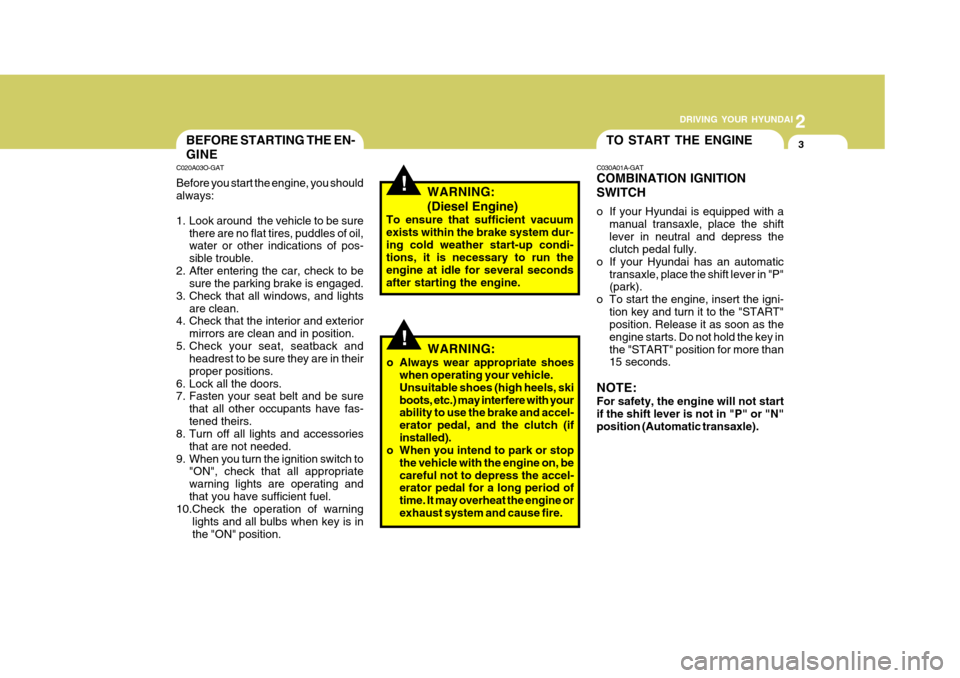 Hyundai Accent 2010  Owners Manual 2
 DRIVING YOUR HYUNDAI
3
2
 DRIVING YOUR HYUNDAI
3
!
BEFORE STARTING THE EN- GINE
C020A03O-GAT Before you start the engine, you should always: 
1. Look around  the vehicle to be sure
there are no fla