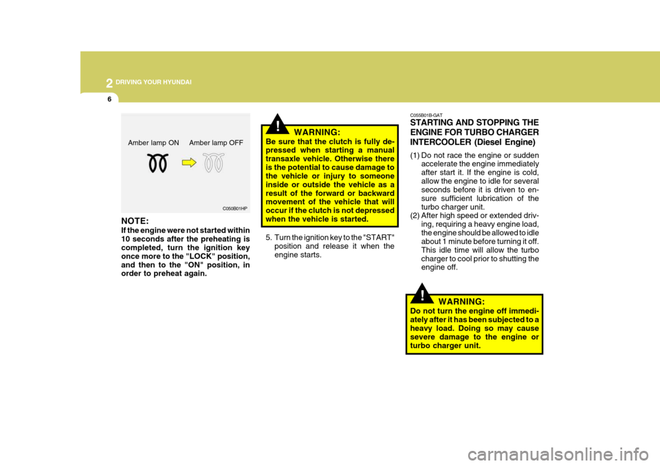Hyundai Accent 2010  Owners Manual 2 DRIVING YOUR HYUNDAI
6
!
C055B01B-GAT STARTING AND STOPPING THE ENGINE FOR TURBO CHARGERINTERCOOLER (Diesel Engine) 
(1) Do not race the engine or sudden
accelerate the engine immediately after star