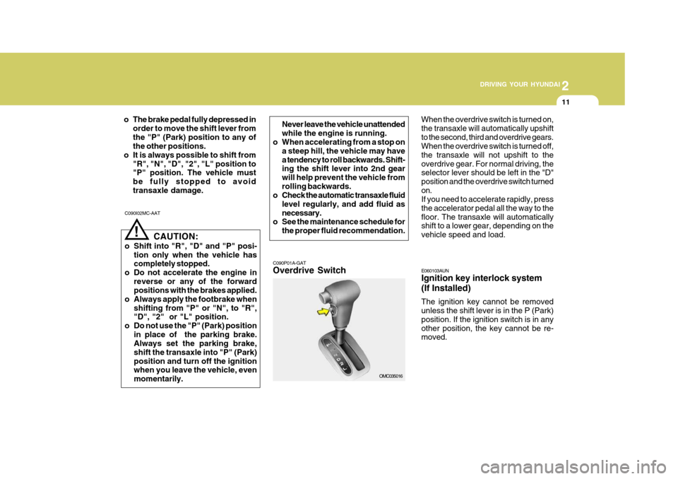 Hyundai Accent 2010  Owners Manual 2
 DRIVING YOUR HYUNDAI
11
2
 DRIVING YOUR HYUNDAI
11
o The brake pedal fully depressed in order to move the shift lever from the "P" (Park) position to any of the other positions.
o It is always poss