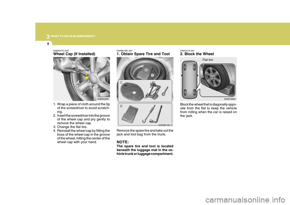 Hyundai Accent 2010 Owners Manual 3 WHAT TO DO IN AN EMERGENCY
8
D060C01A-AAT 2. Block the Wheel Block the wheel that is diagonally oppo- site from the flat to keep the vehicle from rolling when the car is raised on the jack. D060C02M Hyundai Accent 2010 Owners Manual 3 WHAT TO DO IN AN EMERGENCY
8
D060C01A-AAT 2. Block the Wheel Block the wheel that is diagonally oppo- site from the flat to keep the vehicle from rolling when the car is raised on the jack. D060C02M