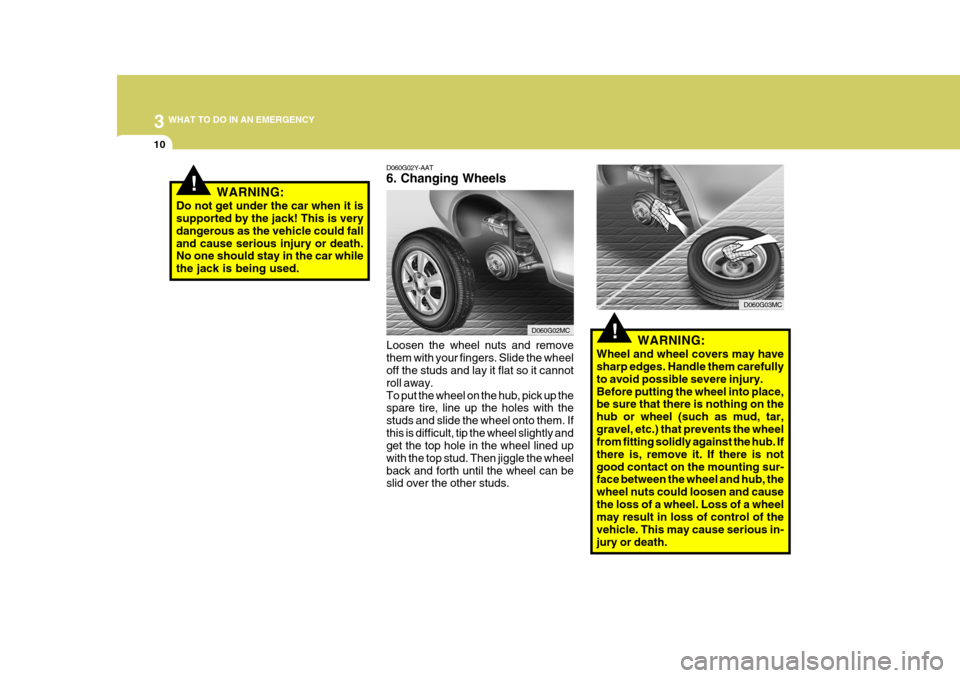 Hyundai Accent 2010 Owners Manual 3 WHAT TO DO IN AN EMERGENCY
10
!WARNING:
Wheel and wheel covers may have sharp edges. Handle them carefully to avoid possible severe injury.Before putting the wheel into place, be sure that there is Hyundai Accent 2010 Owners Manual 3 WHAT TO DO IN AN EMERGENCY
10
!WARNING:
Wheel and wheel covers may have sharp edges. Handle them carefully to avoid possible severe injury.Before putting the wheel into place, be sure that there is