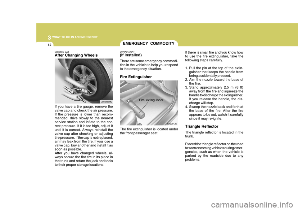 Hyundai Accent 2010 Owners Manual 3 WHAT TO DO IN AN EMERGENCY
12
If there is small fire and you know how to use the fire extinguisher, take thefollowing steps carefully.
1. Pull the pin at the top of the extin-guisher that keeps the Hyundai Accent 2010 Owners Manual 3 WHAT TO DO IN AN EMERGENCY
12
If there is small fire and you know how to use the fire extinguisher, take thefollowing steps carefully.
1. Pull the pin at the top of the extin-guisher that keeps the