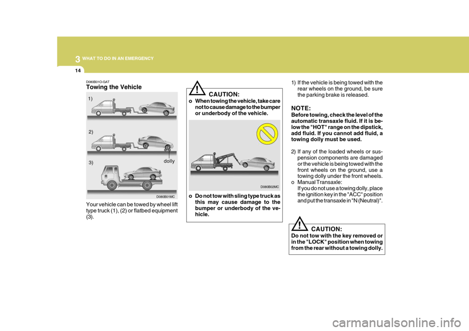 Hyundai Accent 2010  Owners Manual 3 WHAT TO DO IN AN EMERGENCY
14
!
1) If the vehicle is being towed with the
rear wheels on the ground, be sure the parking brake is released.
NOTE: Before towing, check the level of the automatic tran