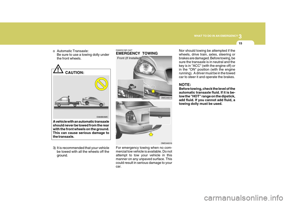 Hyundai Accent 2010 Owners Guide 3
WHAT TO DO IN AN EMERGENCY
15
!
D080B03MC
o Automatic Transaxle:
Be sure to use a towing dolly under the front wheels.
CAUTION:
A vehicle with an automatic transaxleshould never be towed from the re Hyundai Accent 2010 Owners Guide 3
WHAT TO DO IN AN EMERGENCY
15
!
D080B03MC
o Automatic Transaxle:
Be sure to use a towing dolly under the front wheels.
CAUTION:
A vehicle with an automatic transaxleshould never be towed from the re