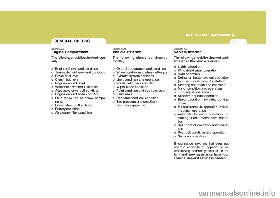 Hyundai Accent 2010 Owners Guide 6
DO-IT-YOURSELF MAINTENANCE
5
G020A01A-AAT Engine Compartment The following should be checked regu- larly: 
o Engine oil level and condition 
o Transaxle fluid level and condition
o Brake fluid level