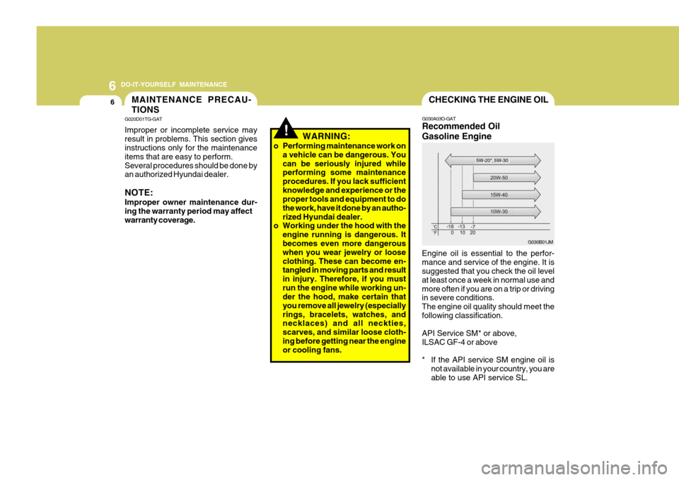 Hyundai Accent 2010 Owners Guide 6 DO-IT-YOURSELF MAINTENANCE
6MAINTENANCE PRECAU- TIONS
!
G020D01TG-GAT Improper or incomplete service may result in problems. This section gives instructions only for the maintenance items that are e