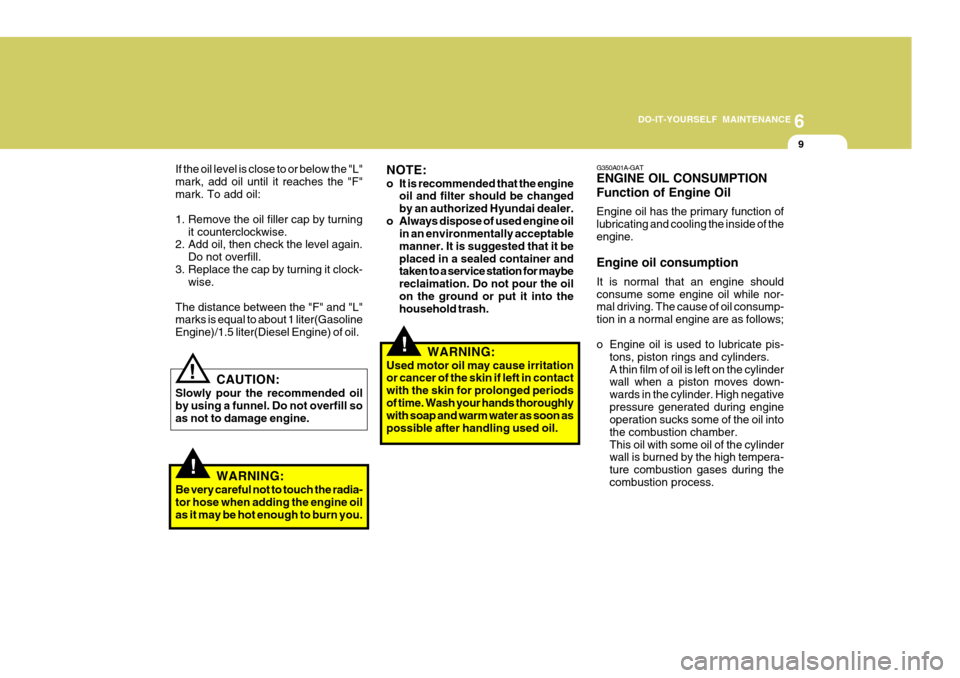 Hyundai Accent 2010 Owners Guide 6
DO-IT-YOURSELF MAINTENANCE
9
G350A01A-GAT ENGINE OIL CONSUMPTION Function of Engine Oil Engine oil has the primary function of lubricating and cooling the inside of theengine. Engine oil consumption