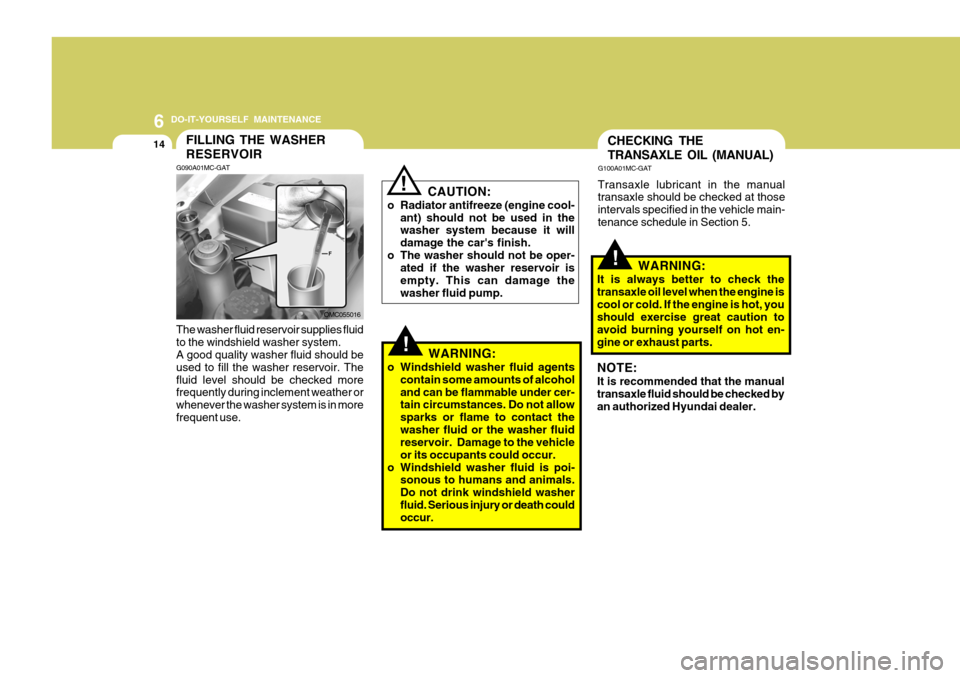 Hyundai Accent 2010  Owners Manual 6 DO-IT-YOURSELF MAINTENANCE
14
!
CAUTION:
o Radiator antifreeze (engine cool- ant) should not be used in the washer system because it will damage the cars finish.
o The washer should not be oper- at