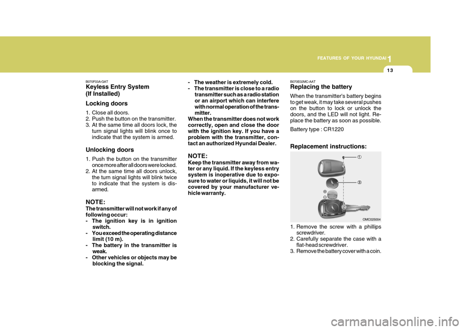 Hyundai Accent 2010 Owners Guide 1
FEATURES OF YOUR HYUNDAI
13
B070E02MC-AAT Replacing the battery When the transmitters battery begins to get weak, it may take several pusheson the button to lock or unlock the doors, and the LED wi Hyundai Accent 2010 Owners Guide 1
FEATURES OF YOUR HYUNDAI
13
B070E02MC-AAT Replacing the battery When the transmitters battery begins to get weak, it may take several pusheson the button to lock or unlock the doors, and the LED wi
