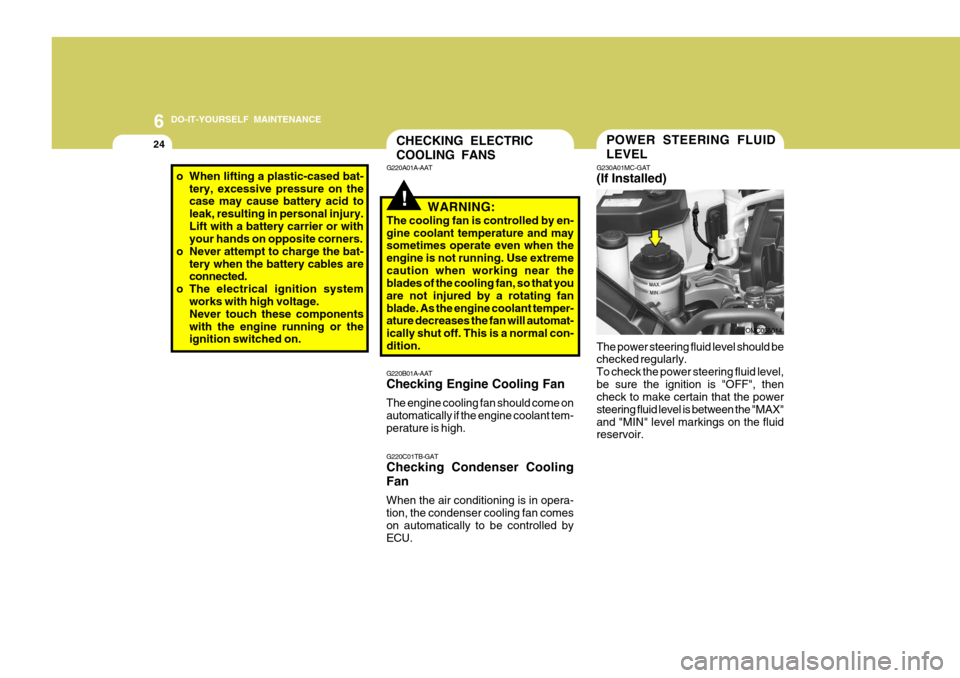 Hyundai Accent 2010 Owners Guide 6 DO-IT-YOURSELF MAINTENANCE
24
o When lifting a plastic-cased bat-
tery, excessive pressure on the case may cause battery acid to leak, resulting in personal injury.Lift with a battery carrier or wit