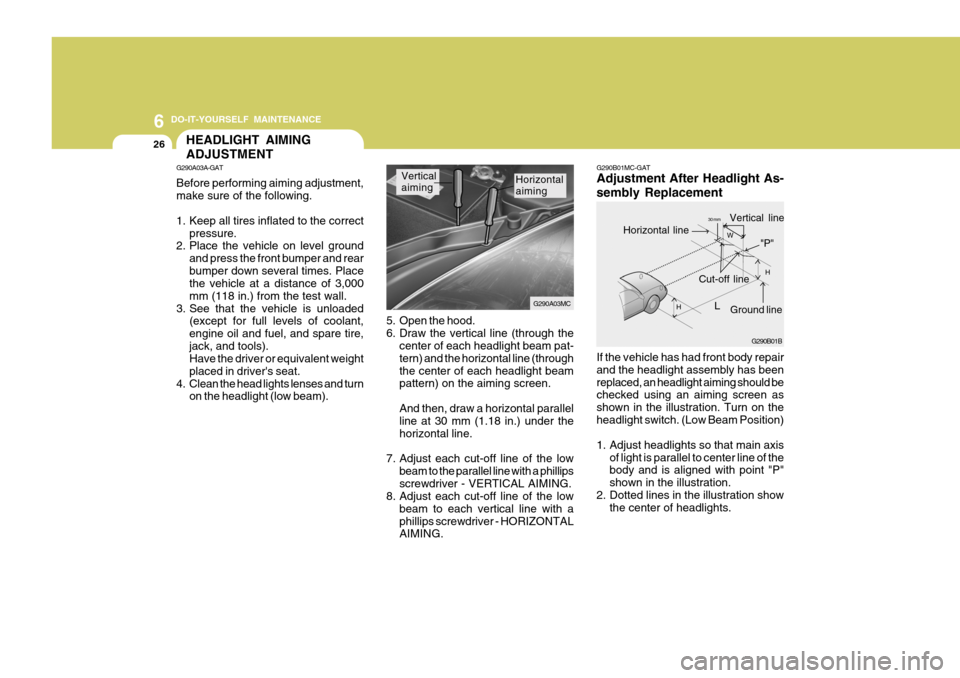 Hyundai Accent 2010 Owners Guide 6 DO-IT-YOURSELF MAINTENANCE
26HEADLIGHT AIMING ADJUSTMENT
5. Open the hood. 
6. Draw the vertical line (through the
center of each headlight beam pat-tern) and the horizontal line (throughthe center 