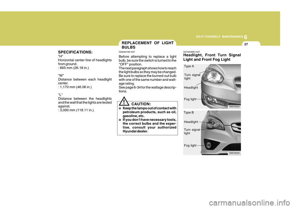 Hyundai Accent 2010  Owners Manual 6
DO-IT-YOURSELF MAINTENANCE
27REPLACEMENT OF LIGHT BULBS
SPECIFICATIONS: "H" Horizontal center line of headlights from ground.: 665 mm (26.18 in.) "W" Distance between each headlight center. : 1,170 