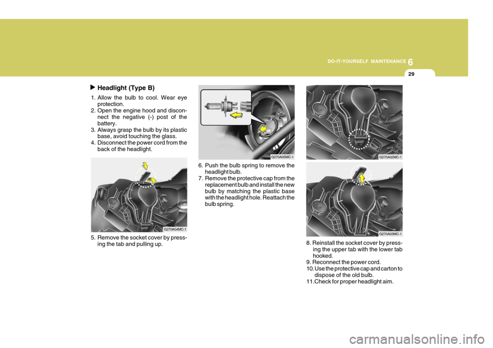 Hyundai Accent 2010  Owners Manual 6
DO-IT-YOURSELF MAINTENANCE
29
Headlight (Type B)
1. Allow the bulb to cool. Wear eye protection.
2. Open the engine hood and discon- nect the negative (-) post of the battery.
3. Always grasp the bu
