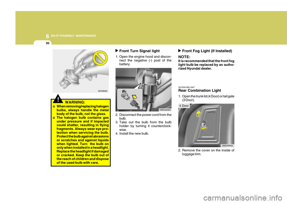 Hyundai Accent 2010 Owners Manual 6 DO-IT-YOURSELF MAINTENANCE
30
Front Turn Signal light
1. Open the engine hood and discon- nect the negative (-) post of the battery.
2. Disconnect the power cord from the bulb.
3. Take out the bulb Hyundai Accent 2010 Owners Manual 6 DO-IT-YOURSELF MAINTENANCE
30
Front Turn Signal light
1. Open the engine hood and discon- nect the negative (-) post of the battery.
2. Disconnect the power cord from the bulb.
3. Take out the bulb