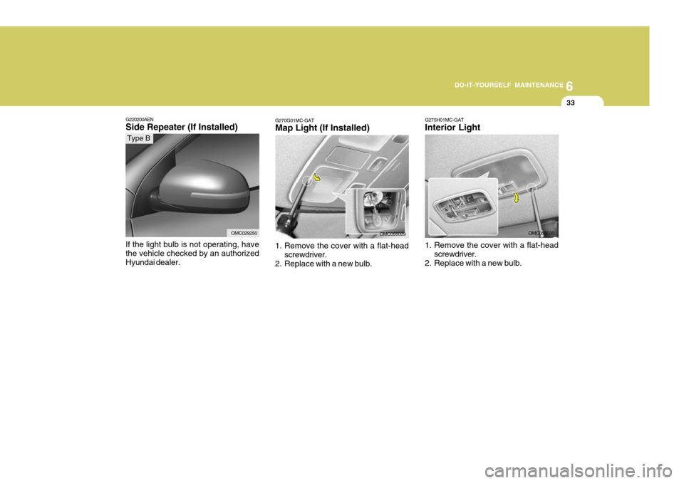 Hyundai Accent 2010  Owners Manual 6
DO-IT-YOURSELF MAINTENANCE
33
G275H01MC-GAT Interior Light 
1. Remove the cover with a flat-head
screwdriver.
2. Replace with a new bulb. OMC055030G270G01MC-GAT Map Light (If Installed) 
1. Remove t