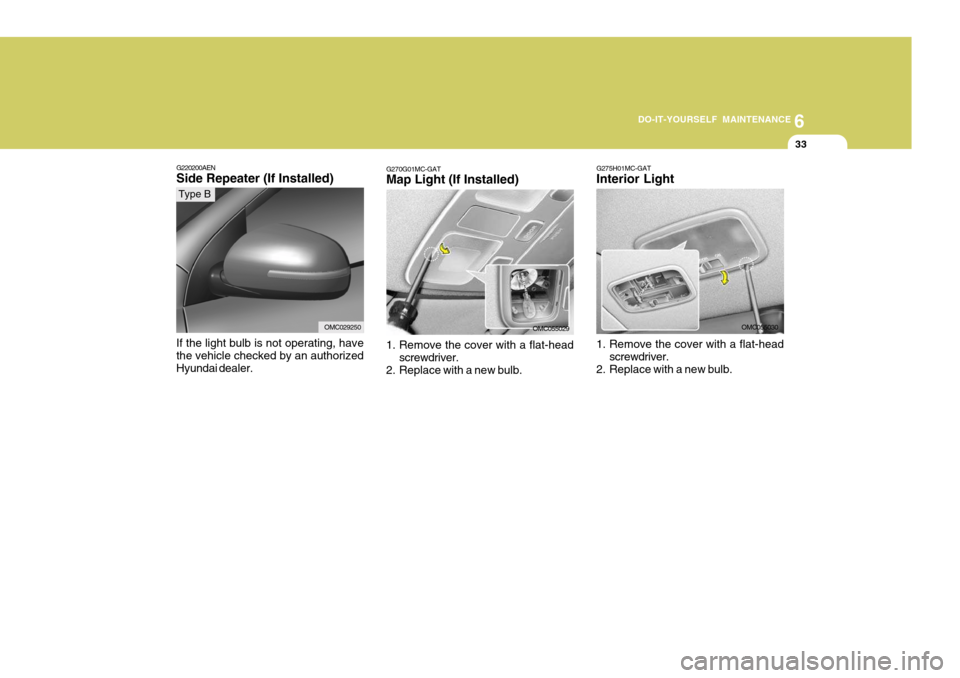 Hyundai Accent 2010 Owners Manual 6
DO-IT-YOURSELF MAINTENANCE
33
G275H01MC-GAT Interior Light
1. Remove the cover with a flat-head
screwdriver.
2. Replace with a new bulb. OMC055030G270G01MC-GAT Map Light (If Installed)
1. Remove t Hyundai Accent 2010 Owners Manual 6
DO-IT-YOURSELF MAINTENANCE
33
G275H01MC-GAT Interior Light
1. Remove the cover with a flat-head
screwdriver.
2. Replace with a new bulb. OMC055030G270G01MC-GAT Map Light (If Installed)
1. Remove t