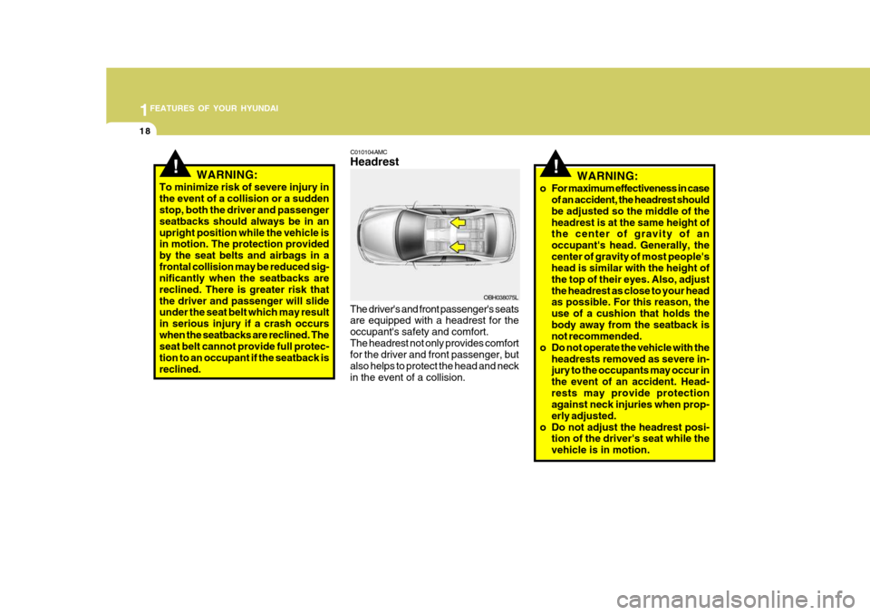 Hyundai Accent 2010  Owners Manual 1FEATURES OF YOUR HYUNDAI
18
!WARNING:
To minimize risk of severe injury in the event of a collision or a sudden stop, both the driver and passenger seatbacks should always be in anupright position wh