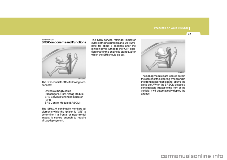 Hyundai Accent 2010 Owners Manual 1
FEATURES OF YOUR HYUNDAI
47
The SRS consists of the following com- ponents: - Drivers Airbag Module
- Passengers Front Airbag Module
- SRS Service Reminder Indicator (SRI)
- SRS Control Module (S Hyundai Accent 2010 Owners Manual 1
FEATURES OF YOUR HYUNDAI
47
The SRS consists of the following com- ponents: - Drivers Airbag Module
- Passengers Front Airbag Module
- SRS Service Reminder Indicator (SRI)
- SRS Control Module (S