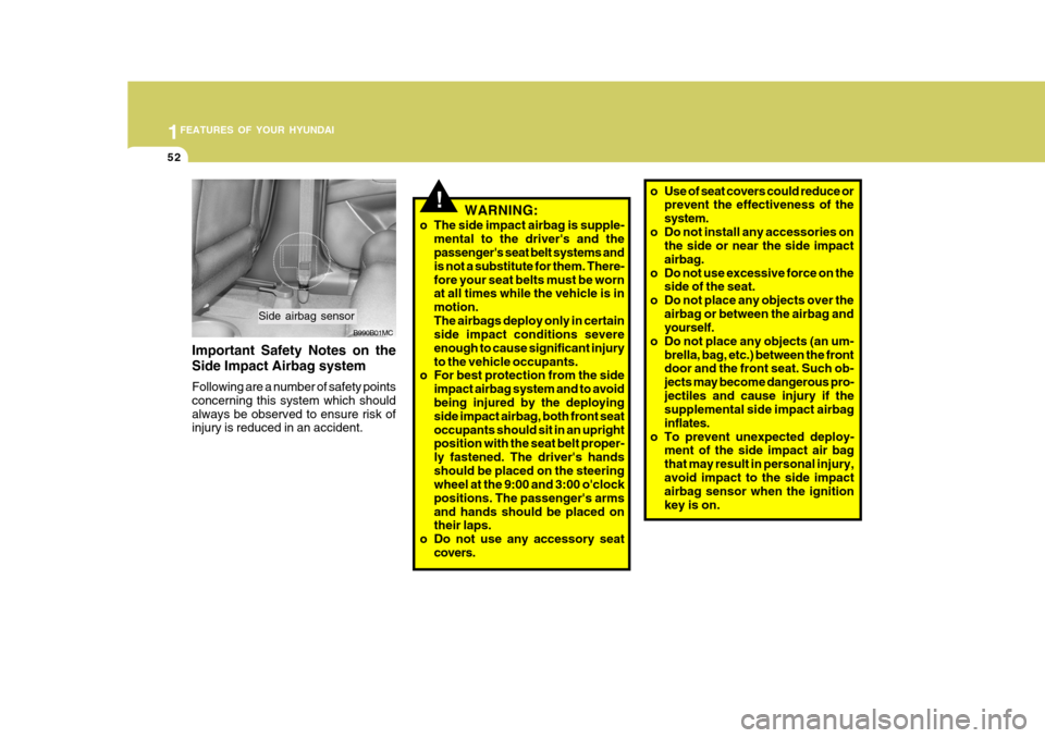 Hyundai Accent 2010  Owners Manual 1FEATURES OF YOUR HYUNDAI
52
!o Use of seat covers could reduce or
prevent the effectiveness of the system.
o Do not install any accessories on the side or near the side impactairbag.
o Do not use exc