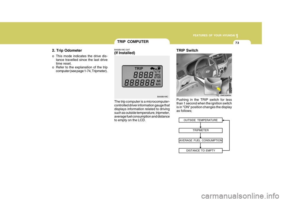 Hyundai Accent 2010  Owners Manual 1
FEATURES OF YOUR HYUNDAI
73TRIP COMPUTER
B400B01MC
The trip computer is a microcomputer- controlled driver information gauge that displays information related to driving such as outside temperature,