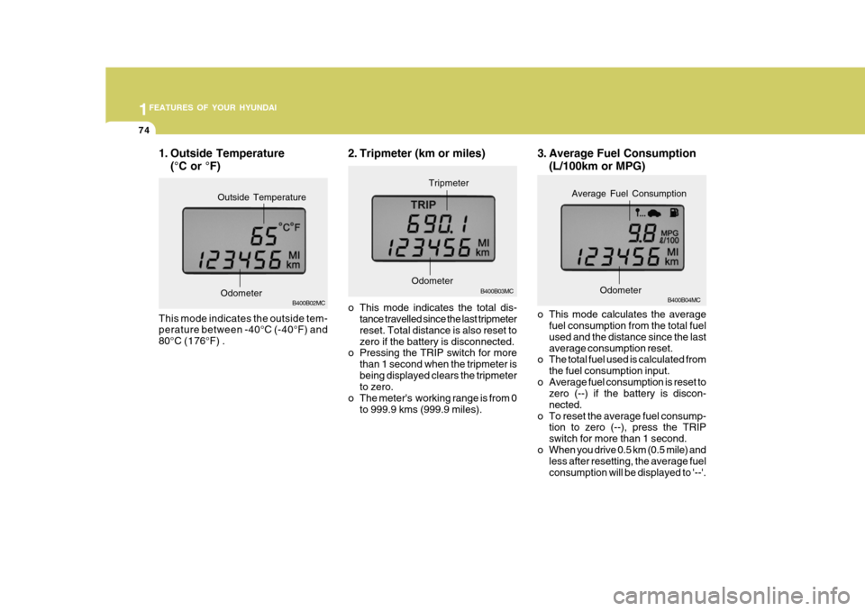 Hyundai Accent 2010  Owners Manual 1FEATURES OF YOUR HYUNDAI
74
3. Average Fuel Consumption
(L/100km or MPG)
B400B04MC
o This mode calculates the average fuel consumption from the total fuel used and the distance since the lastaverage 