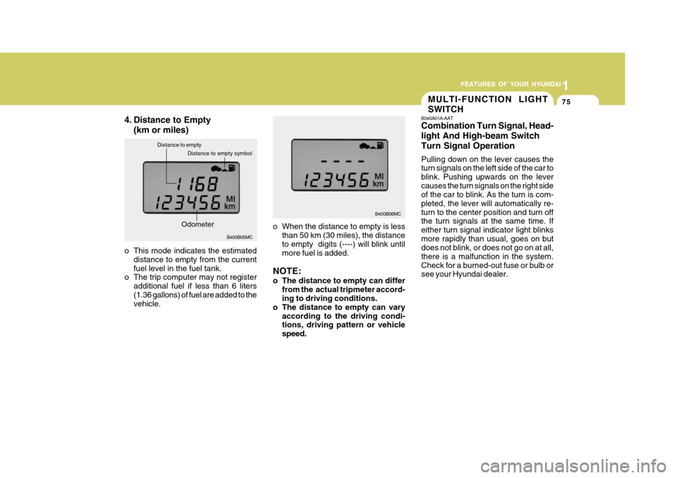 Hyundai Accent 2010  Owners Manual 1
FEATURES OF YOUR HYUNDAI
75
o When the distance to empty is less
than 50 km (30 miles), the distance to empty  digits (----) will blink untilmore fuel is added.
NOTE: 
o The distance to empty can di