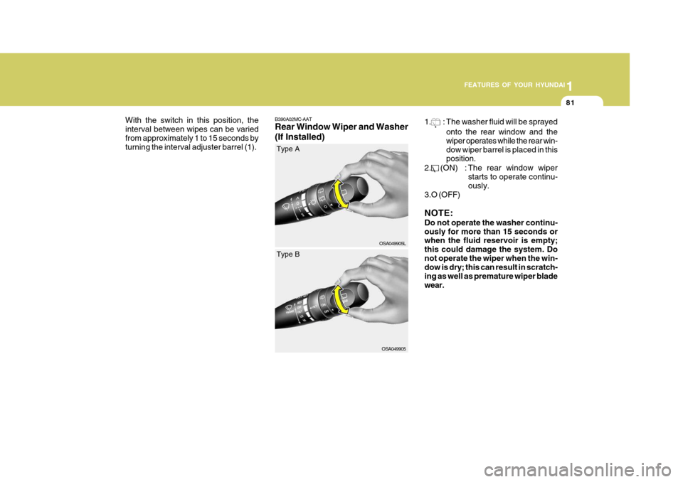 Hyundai Accent 2010 Owners Manual 1
FEATURES OF YOUR HYUNDAI
81
B390A02MC-AAT Rear Window Wiper and Washer (If Installed)
OSA049905L
Type A
1.
: The washer fluid will be sprayed
onto the rear window and the wiper operates while the re Hyundai Accent 2010 Owners Manual 1
FEATURES OF YOUR HYUNDAI
81
B390A02MC-AAT Rear Window Wiper and Washer (If Installed)
OSA049905L
Type A
1.
: The washer fluid will be sprayed
onto the rear window and the wiper operates while the re