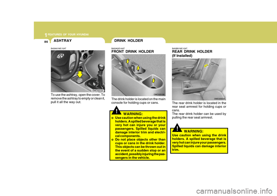 Hyundai Accent 2010 Owners Manual 1FEATURES OF YOUR HYUNDAI
86
OMC025034
!WARNING:
Use caution when using the drink holders. A spilled beverage that is very hot can injure your passengers.Spilled liquids can damage interior trim.
B450 Hyundai Accent 2010 Owners Manual 1FEATURES OF YOUR HYUNDAI
86
OMC025034
!WARNING:
Use caution when using the drink holders. A spilled beverage that is very hot can injure your passengers.Spilled liquids can damage interior trim.
B450