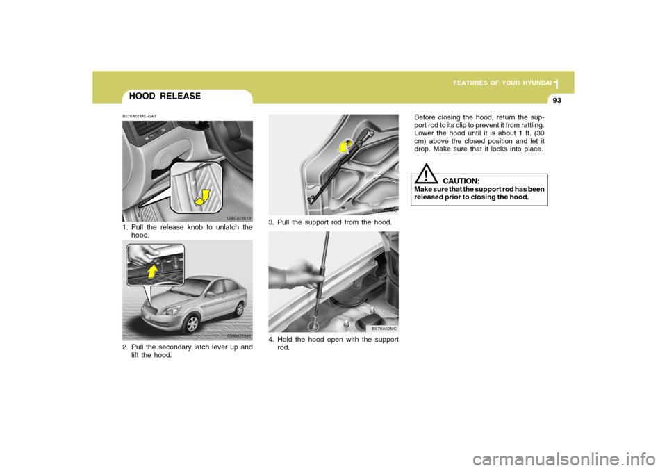 Hyundai Accent 2009  Owners Manual 1
FEATURES OF YOUR HYUNDAI
931
FEATURES OF YOUR HYUNDAI
93
3. Pull the support rod from the hood.
B570A01MC
4. Hold the hood open with the support
rod.
B570A02MC
CAUTION:
Make sure that the support ro